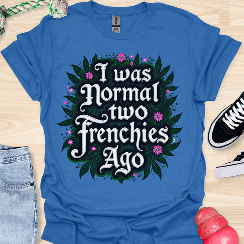 I was normal two frenchies ago - V2 - Elegant Flowery T-Shirt